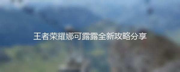 王者荣耀娜可露露全新攻略分享