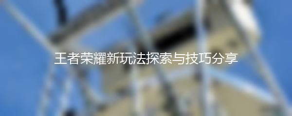 王者荣耀新玩法探索与技巧分享