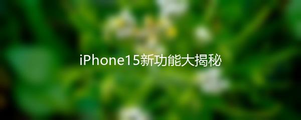 iPhone15新功能大揭秘
