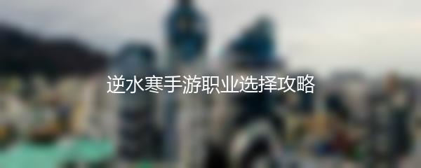 逆水寒手游职业选择攻略