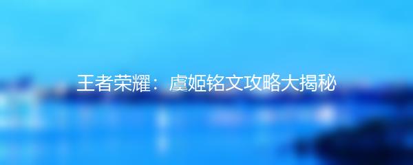 王者荣耀：虞姬铭文攻略大揭秘