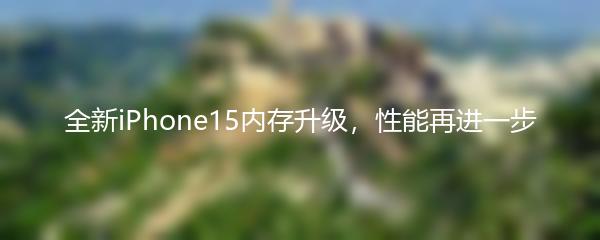 全新iPhone15内存升级，性能再进一步