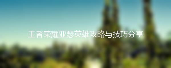 王者荣耀亚瑟英雄攻略与技巧分享