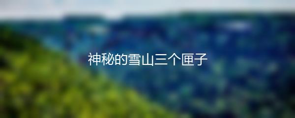 神秘的雪山三个匣子