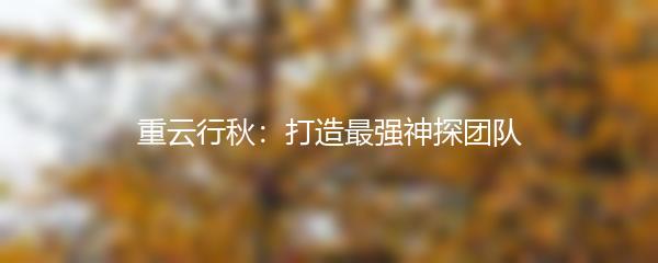 重云行秋：打造最强神探团队