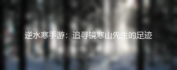 逆水寒手游：追寻镜寒山先生的足迹