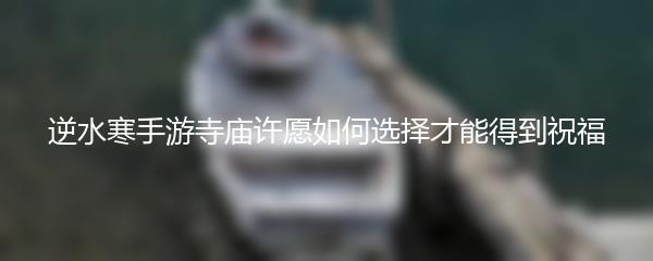 逆水寒手游寺庙许愿如何选择才能得到祝福