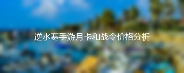 逆水寒手游月卡和战令价格分析