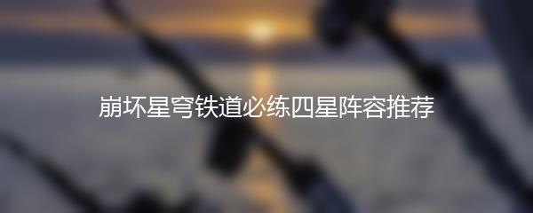 崩坏星穹铁道必练四星阵容推荐