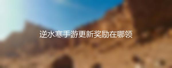逆水寒手游更新奖励在哪领