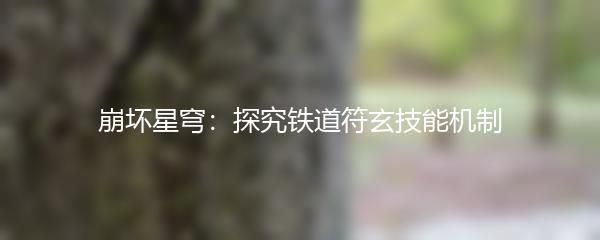 崩坏星穹：探究铁道符玄技能机制