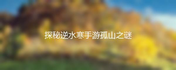 探秘逆水寒手游孤山之谜