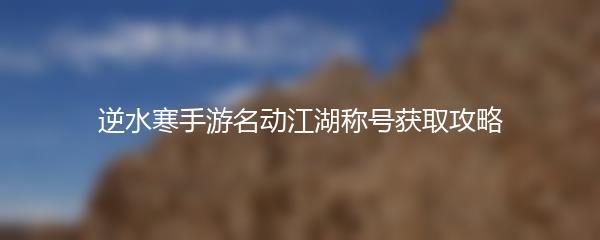 逆水寒手游名动江湖称号获取攻略