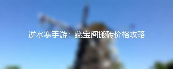 逆水寒手游：藏宝阁搬砖价格攻略