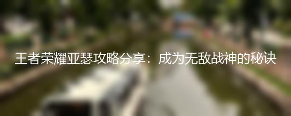王者荣耀亚瑟攻略分享：成为无敌战神的秘诀