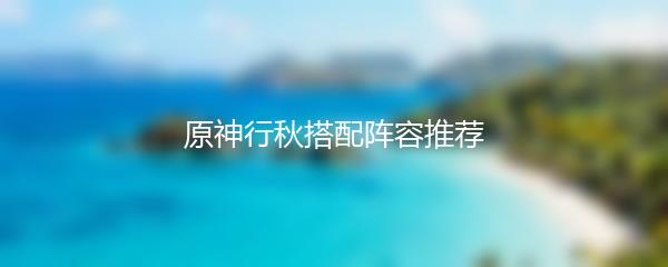 原神行秋搭配阵容推荐