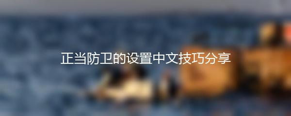 正当防卫的设置中文技巧分享