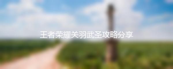 王者荣耀关羽武圣攻略分享