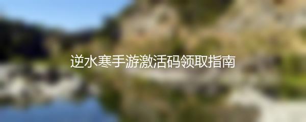 逆水寒手游激活码领取指南