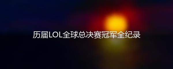 历届LOL全球总决赛冠军全纪录