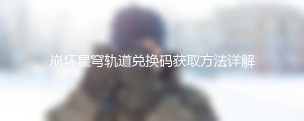 崩坏星穹轨道兑换码获取方法详解