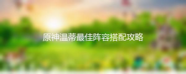 原神温蒂最佳阵容搭配攻略