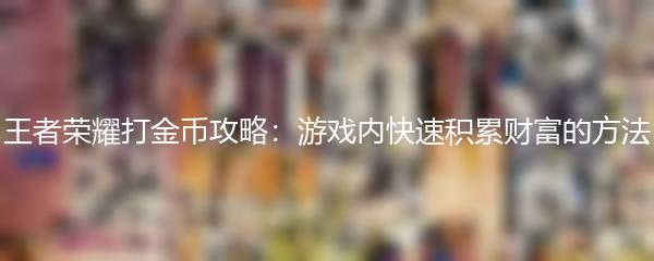 王者荣耀打金币攻略：游戏内快速积累财富的方法