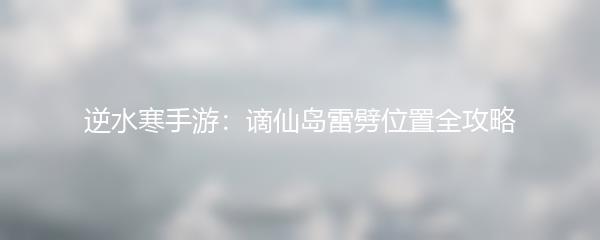 逆水寒手游：谪仙岛雷劈位置全攻略