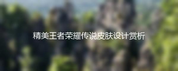 精美王者荣耀传说皮肤设计赏析