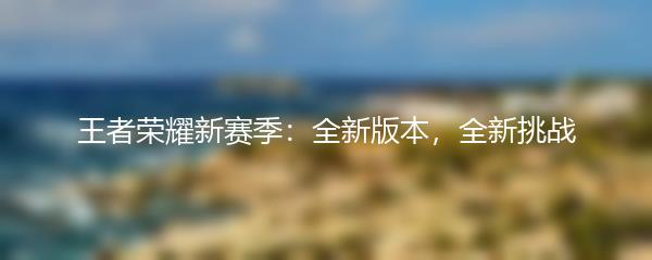 王者荣耀新赛季：全新版本，全新挑战