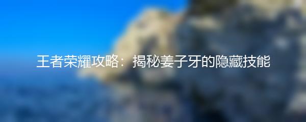 王者荣耀攻略：揭秘姜子牙的隐藏技能