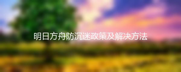 明日方舟防沉迷政策及解决方法