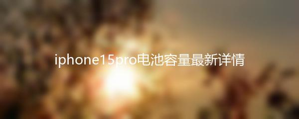 iphone15pro电池容量最新详情