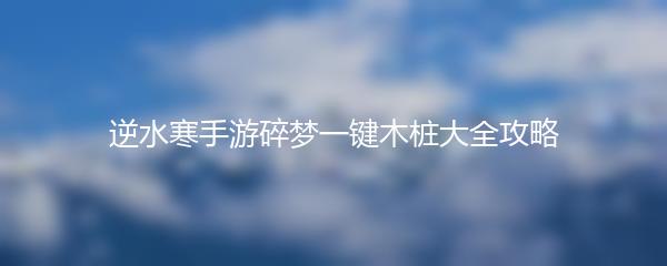 逆水寒手游碎梦一键木桩大全攻略