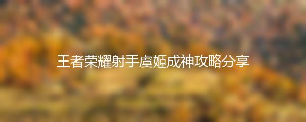 王者荣耀射手虞姬成神攻略分享