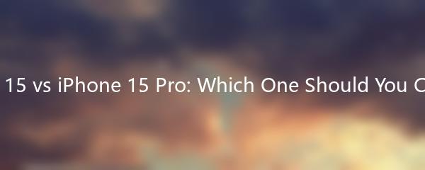 iPhone 15 vs iPhone 15 Pro: Which One Should You Choose?