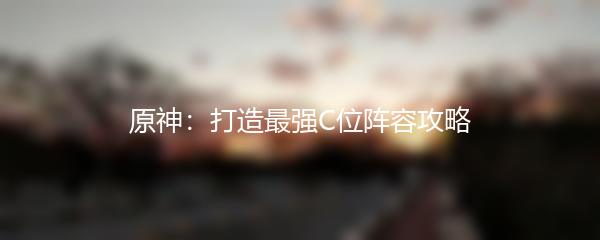 原神：打造最强C位阵容攻略