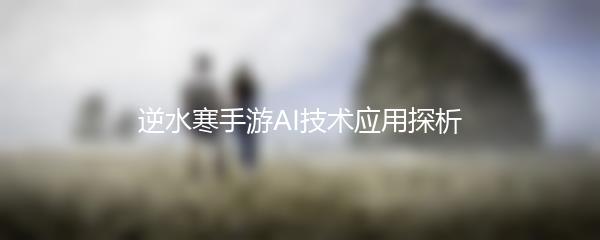 逆水寒手游AI技术应用探析