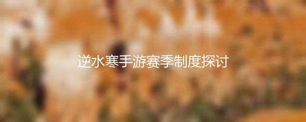 逆水寒手游赛季制度探讨