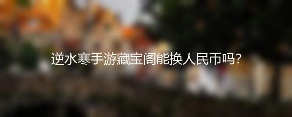 逆水寒手游藏宝阁能换人民币吗？