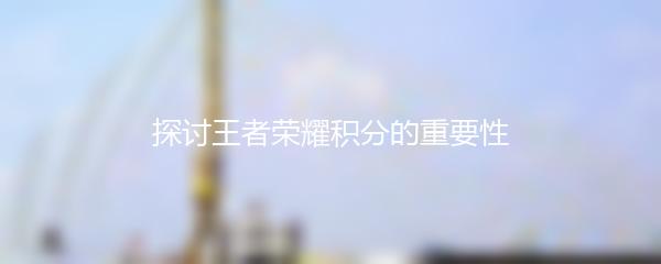 探讨王者荣耀积分的重要性