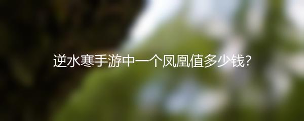 逆水寒手游中一个凤凰值多少钱？