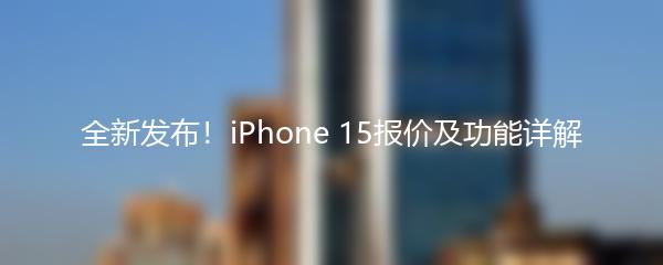 全新发布！iPhone 15报价及功能详解