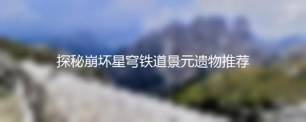 探秘崩坏星穹铁道景元遗物推荐