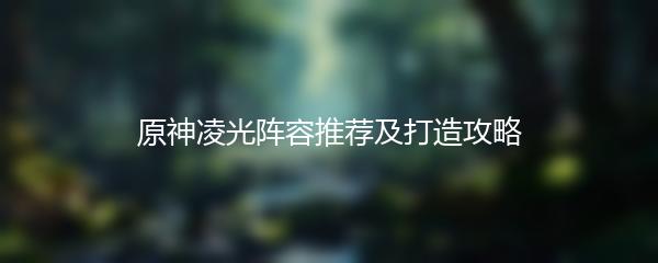原神凌光阵容推荐及打造攻略