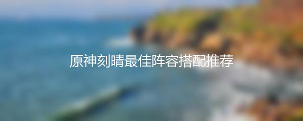 原神刻晴最佳阵容搭配推荐