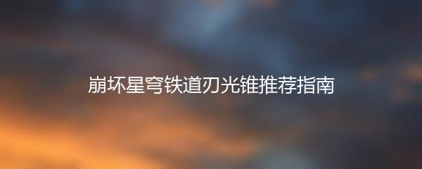 崩坏星穹铁道刃光锥推荐指南