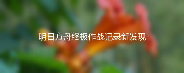 明日方舟终极作战记录新发现