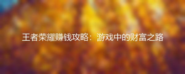 王者荣耀赚钱攻略：游戏中的财富之路