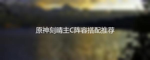 原神刻晴主C阵容搭配推荐